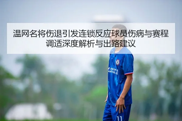 温网名将伤退引发连锁反应球员伤病与赛程调适深度解析与出路建议